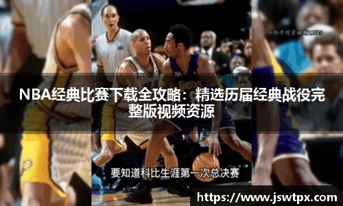 NBA经典比赛下载全攻略：精选历届经典战役完整版视频资源