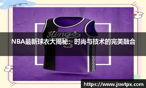 NBA最新球衣大揭秘：时尚与技术的完美融合