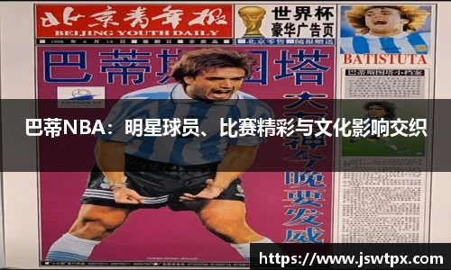 巴蒂NBA：明星球员、比赛精彩与文化影响交织