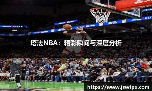 塔法NBA：精彩瞬间与深度分析