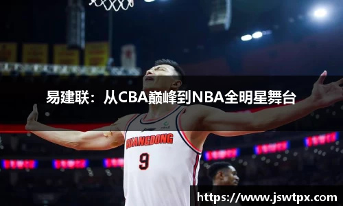 易建联：从CBA巅峰到NBA全明星舞台